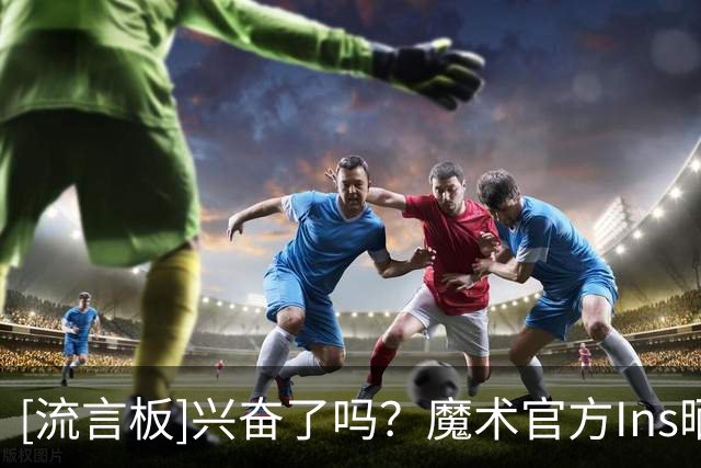 [流言板]兴奋了吗？魔术官方Ins晒球员定妆照为今年的媒体日预热